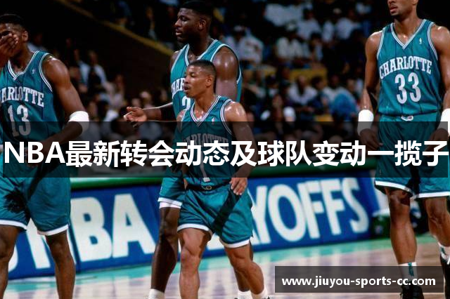 NBA最新转会动态及球队变动一揽子