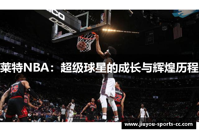 莱特NBA：超级球星的成长与辉煌历程