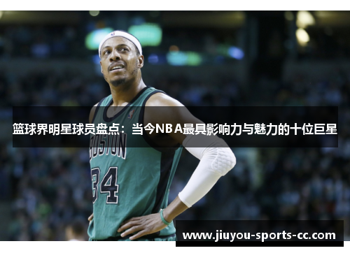 篮球界明星球员盘点：当今NBA最具影响力与魅力的十位巨星